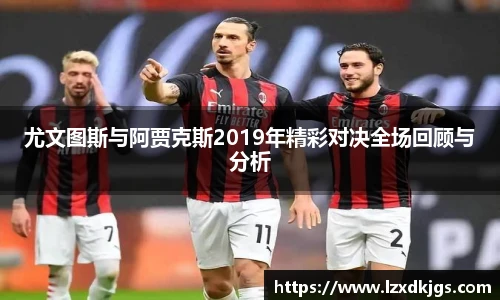 尤文图斯与阿贾克斯2019年精彩对决全场回顾与分析