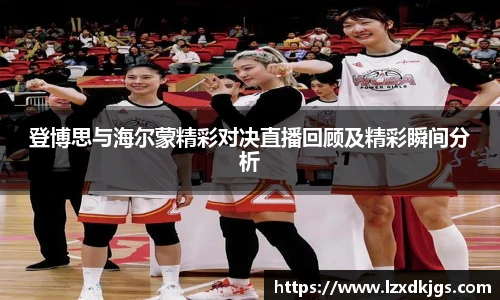 登博思与海尔蒙精彩对决直播回顾及精彩瞬间分析
