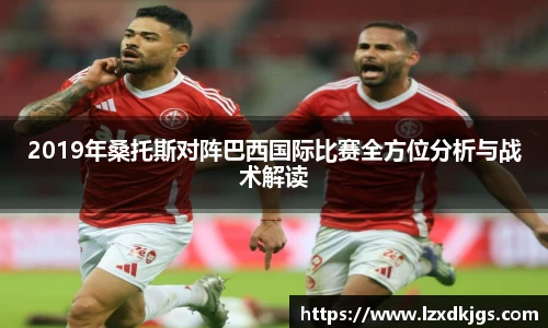2019年桑托斯对阵巴西国际比赛全方位分析与战术解读