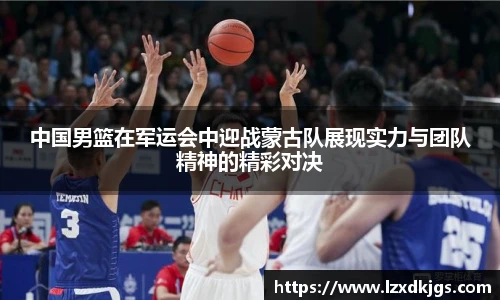 中国男篮在军运会中迎战蒙古队展现实力与团队精神的精彩对决